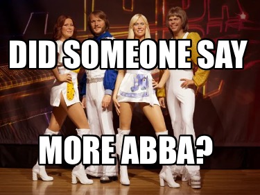 Meme Creator Funny Did someone say More ABBA? Meme Generator at