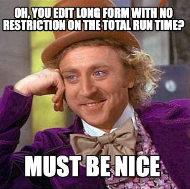 oh-you-edit-long-form-with-no-restriction-on-the-total-run-time-must-be-nice