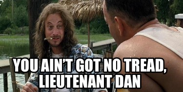 you-aint-got-no-tread-lieutenant-dan