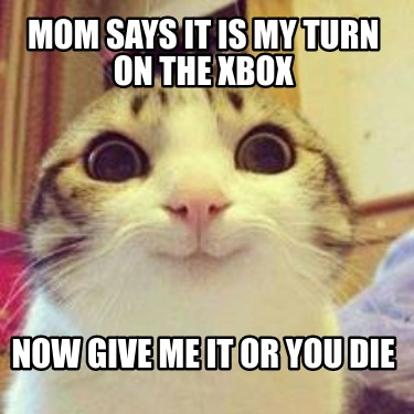 mom-says-it-is-my-turn-on-the-xbox-now-give-me-it-or-you-die