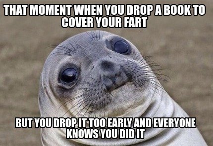 that-moment-when-you-drop-a-book-to-cover-your-fart-but-you-drop-it-too-early-an