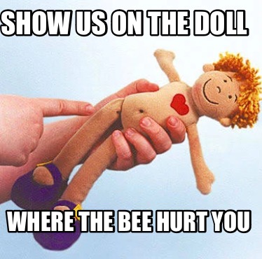 show-us-on-the-doll-where-the-bee-hurt-you