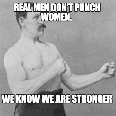 Meme Creator - Funny Real men don't punch women. We know we are stronger Meme Generator at ! Meme Creator - Funny Real men don't punch women. We know we are stronger Meme Generator at !