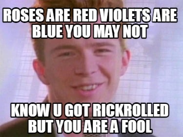 roses-are-red-violets-are-blue-you-may-not-know-u-got-rickrolled-but-you-are-a-f
