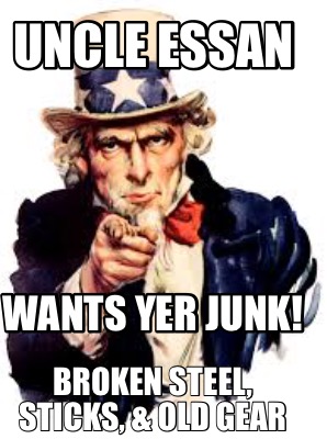 uncle-essan-wants-yer-junk-broken-steel-sticks-old-gear
