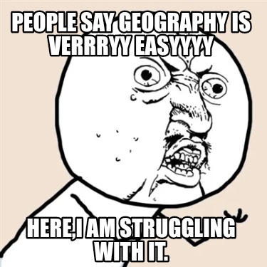 people-say-geography-is-verrryy-easyyyy-herei-am-struggling-with-it
