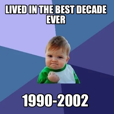 lived-in-the-best-decade-ever-1990-2002