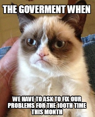 the-goverment-when-we-have-to-ask-to-fix-our-problems-for-the-100th-time-this-mo