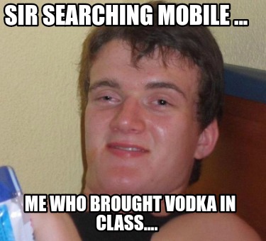 sir-searching-mobile-...-me-who-brought-vodka-in-class