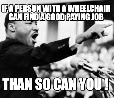 if-a-person-with-a-wheelchair-can-find-a-good-paying-job-than-so-can-you-