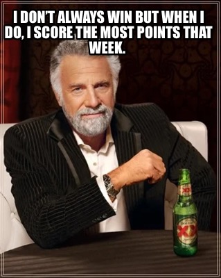 i-dont-always-win-but-when-i-do-i-score-the-most-points-that-week