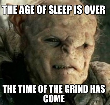 the-age-of-sleep-is-over-the-time-of-the-grind-has-come