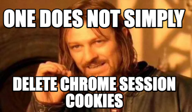 one-does-not-simply-delete-chrome-session-cookies