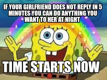 if-your-girlfriend-does-not-reply-in-5-minutes-you-can-do-anything-you-want-to-h