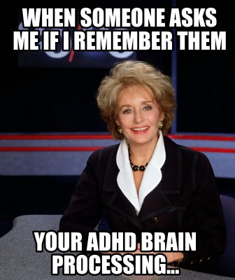 when-someone-asks-me-if-i-remember-them-your-adhd-brain-processing