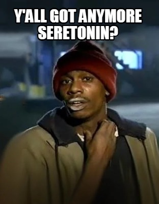 yall-got-anymore-seretonin