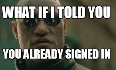 what-if-i-told-you-you-already-signed-in