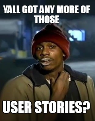 yall-got-any-more-of-those-user-stories