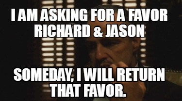 Meme Creator - Funny I am asking for a favor Richard & Jason Someday, I
