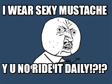 i-wear-sexy-mustache-y-u-no-ride-it-daily