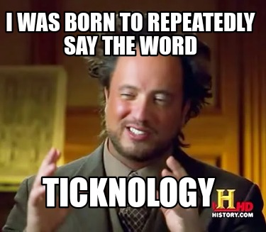 i-was-born-to-repeatedly-say-the-word-ticknology