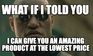 what-if-i-told-you-i-can-give-you-an-amazing-product-at-the-lowest-price