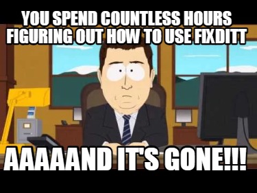 you-spend-countless-hours-figuring-out-how-to-use-fixditt-aaaaand-its-gone