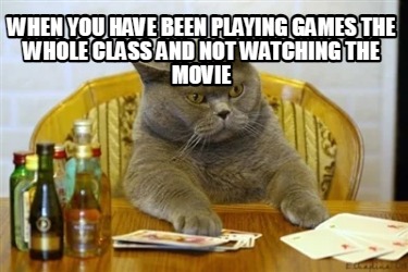 when-you-have-been-playing-games-the-whole-class-and-not-watching-the-movie