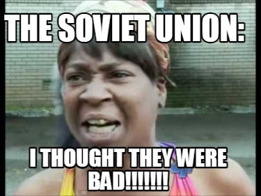 the-soviet-union-i-thought-they-were-bad