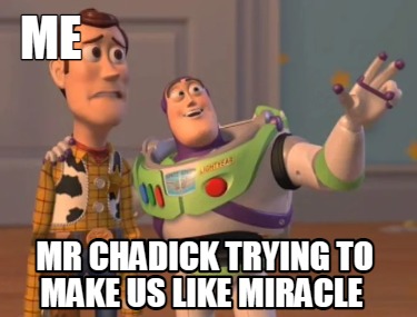 me-mr-chadick-trying-to-make-us-like-miracle7