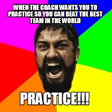 when-the-coach-wants-you-to-practice-so-you-can-beat-the-best-team-in-the-world-
