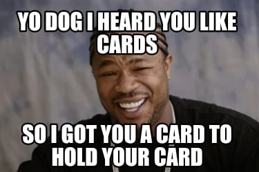 yo-dog-i-heard-you-like-cards-so-i-got-you-a-card-to-hold-your-card