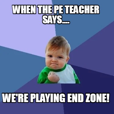 when-the-pe-teacher-says....-were-playing-end-zone