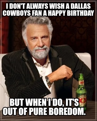 i-dont-always-wish-a-dallas-cowboys-fan-a-happy-birthday-but-when-i-do-its-out-o