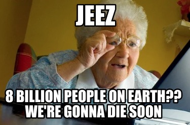 jeez-8-billion-people-on-earth-were-gonna-die-soon