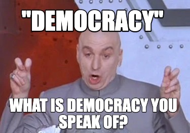 democracy-what-is-democracy-you-speak-of