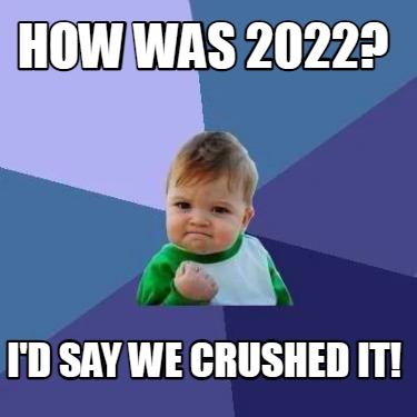 how-was-2022-id-say-we-crushed-it