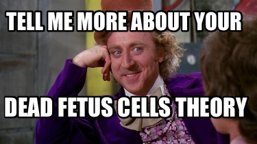 tell-me-more-about-your-dead-fetus-cells-theory