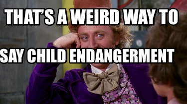 thats-a-weird-way-to-say-child-endangerment
