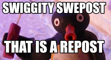 swiggity-swepost-that-is-a-repost