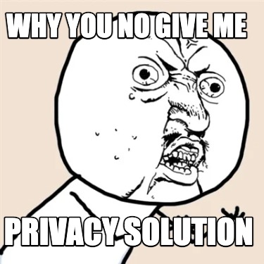 why-you-no-give-me-privacy-solution