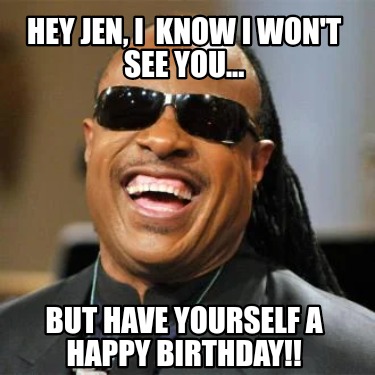 hey-jen-i-know-i-wont-see-you...-but-have-yourself-a-happy-birthday