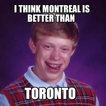 i-think-montreal-is-better-than-toronto