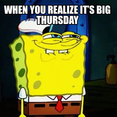 when-you-realize-its-big-thursday