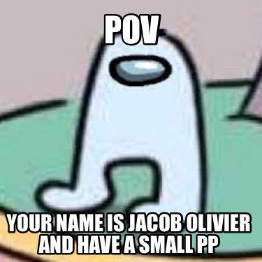 pov-your-name-is-jacob-olivier-and-have-a-small-pp