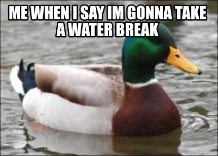 me-when-i-say-im-gonna-take-a-water-break