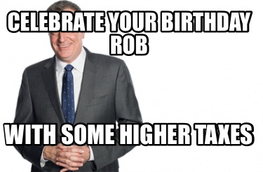 celebrate-your-birthday-rob-with-some-higher-taxes