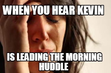 when-you-hear-kevin-is-leading-the-morning-huddle