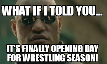 what-if-i-told-you...-its-finally-opening-day-for-wrestling-season