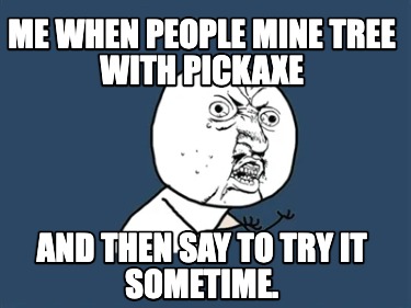 Smag Krydderi Manhattan Meme Creator - Funny me when people mine tree with pickaxe and then say to  try it sometime. Meme Generator at MemeCreator.org!